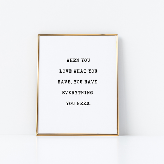 LOVE WHAT YOU HAVE PRINT 8X10